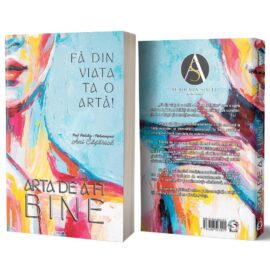 Fă din viața ta o artă. Arta de a fi bine! Fă din viața ta o artă. Arta de a fi bine!